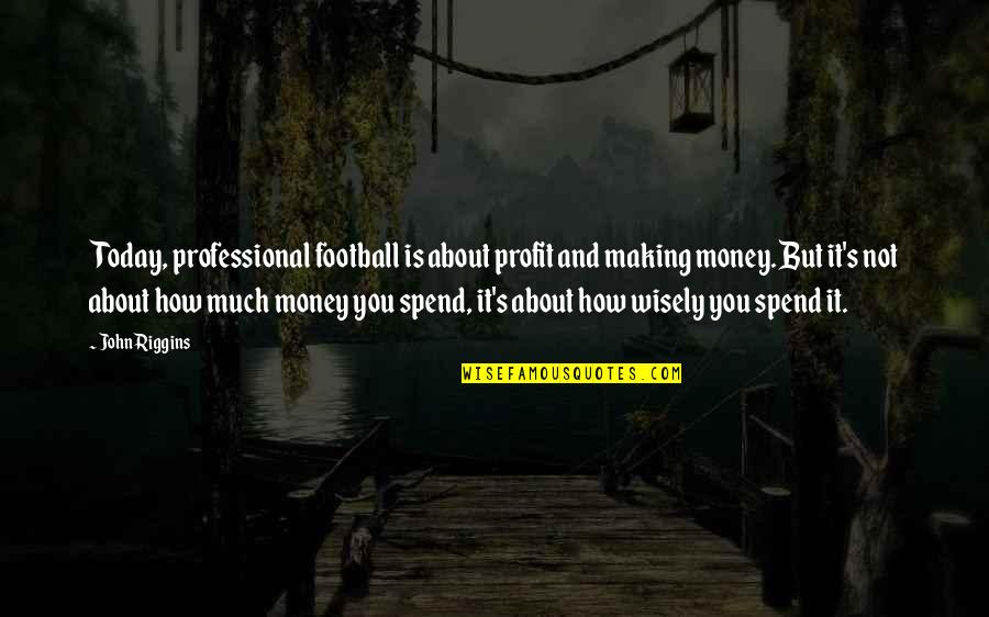 Making Today The Best Quotes By John Riggins: Today, professional football is about profit and making