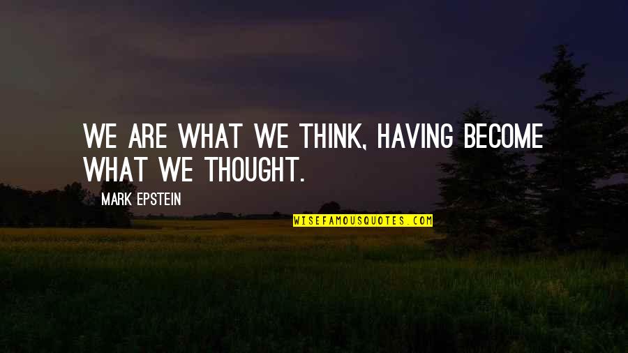 Making Tough Decisions In Life Quotes By Mark Epstein: We are what we think, having become what Making Tough Decisions In Life Quotes By Mark Epstein: We are what we think, having become what