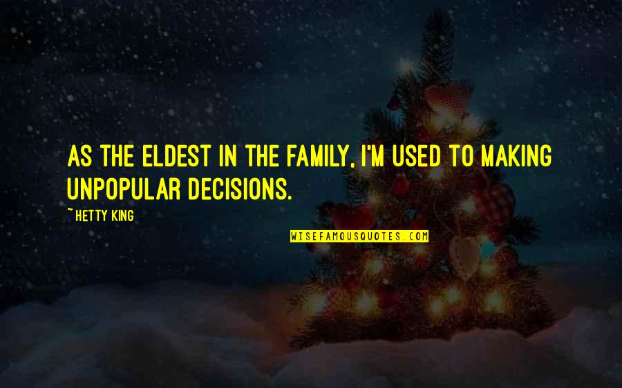 Making Unpopular Decisions Quotes By Hetty King: As the eldest in the family, I'm used
