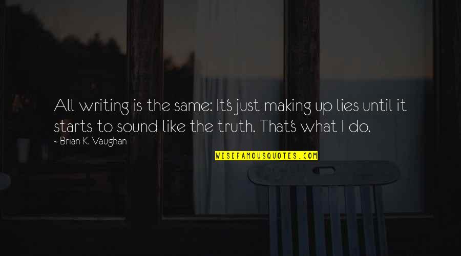 Making Up Lies Quotes By Brian K. Vaughan: All writing is the same: It's just making Making Up Lies Quotes By Brian K. Vaughan: All writing is the same: It's just making