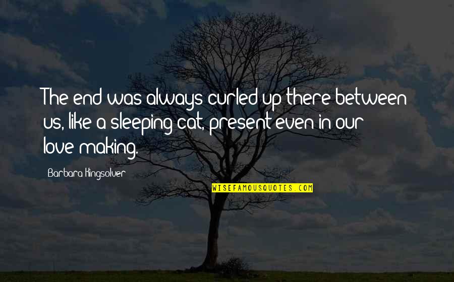 Making Up Love Quotes By Barbara Kingsolver: The end was always curled up there between Making Up Love Quotes By Barbara Kingsolver: The end was always curled up there between