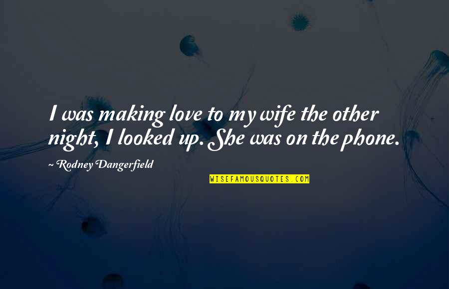 Making Up Love Quotes By Rodney Dangerfield: I was making love to my wife the Making Up Love Quotes By Rodney Dangerfield: I was making love to my wife the