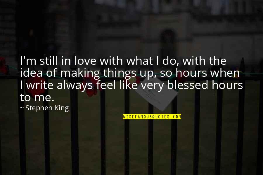 Making Up Love Quotes By Stephen King: I'm still in love with what I do, Making Up Love Quotes By Stephen King: I'm still in love with what I do,