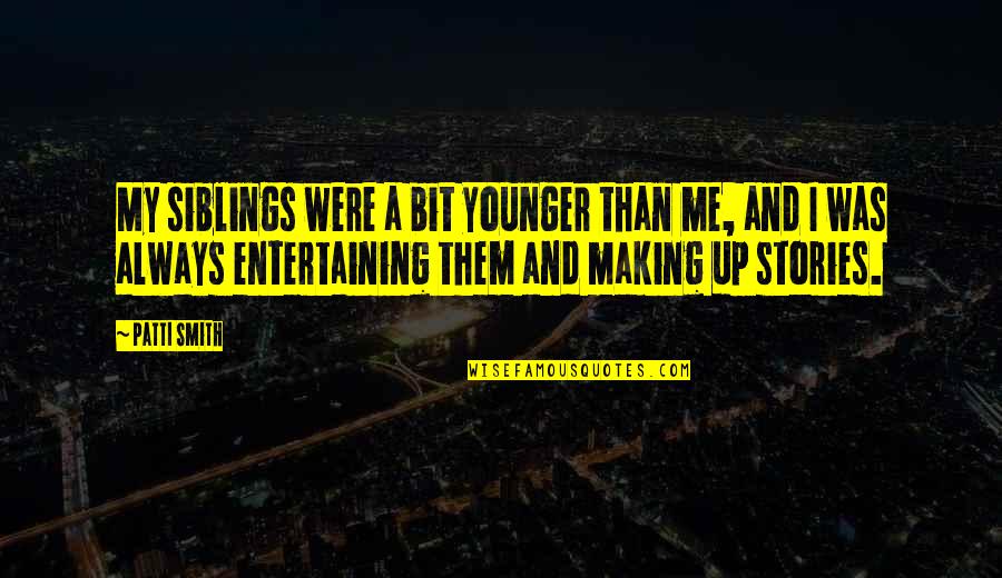 Making Up Stories Quotes By Patti Smith: My siblings were a bit younger than me, Making Up Stories Quotes By Patti Smith: My siblings were a bit younger than me,