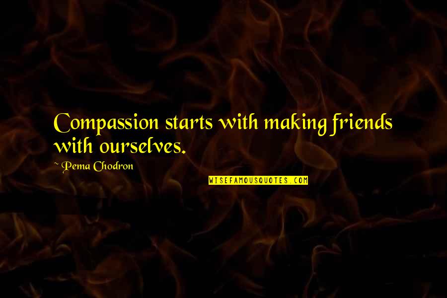 Making Up With Friends Quotes By Pema Chodron: Compassion starts with making friends with ourselves.