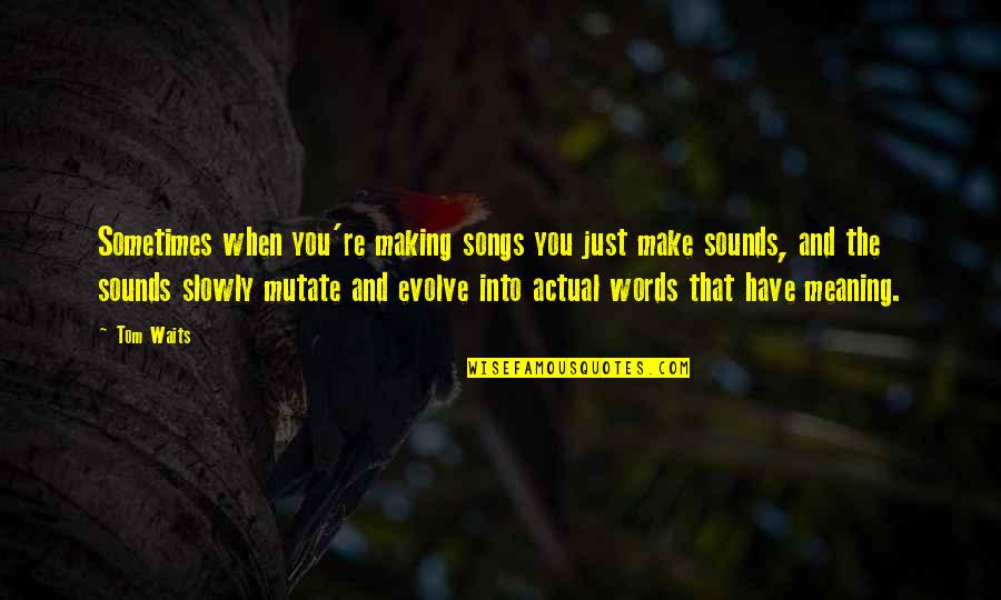 Making Up Words Quotes By Tom Waits: Sometimes when you're making songs you just make