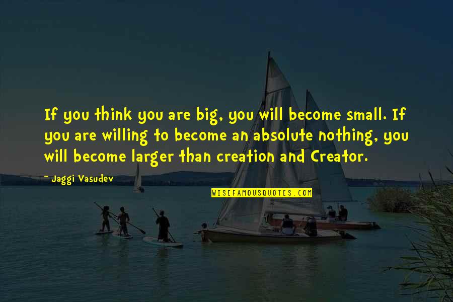 Making Up Your Mind About Love Quotes By Jaggi Vasudev: If you think you are big, you will