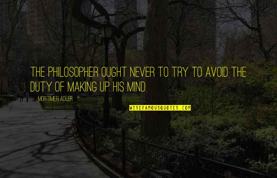 Making Up Your Own Mind Quotes By Mortimer Adler: The philosopher ought never to try to avoid