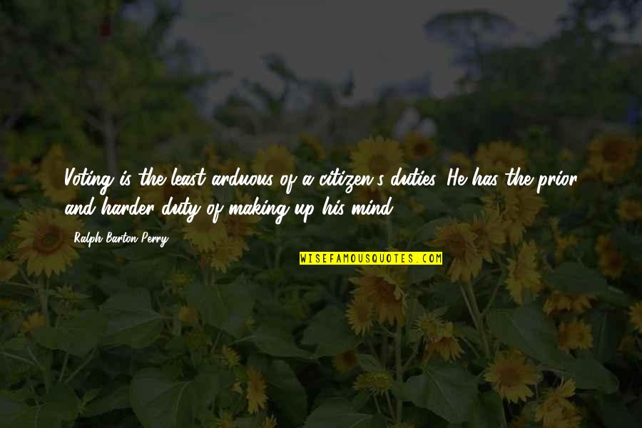 Making Up Your Own Mind Quotes By Ralph Barton Perry: Voting is the least arduous of a citizen's