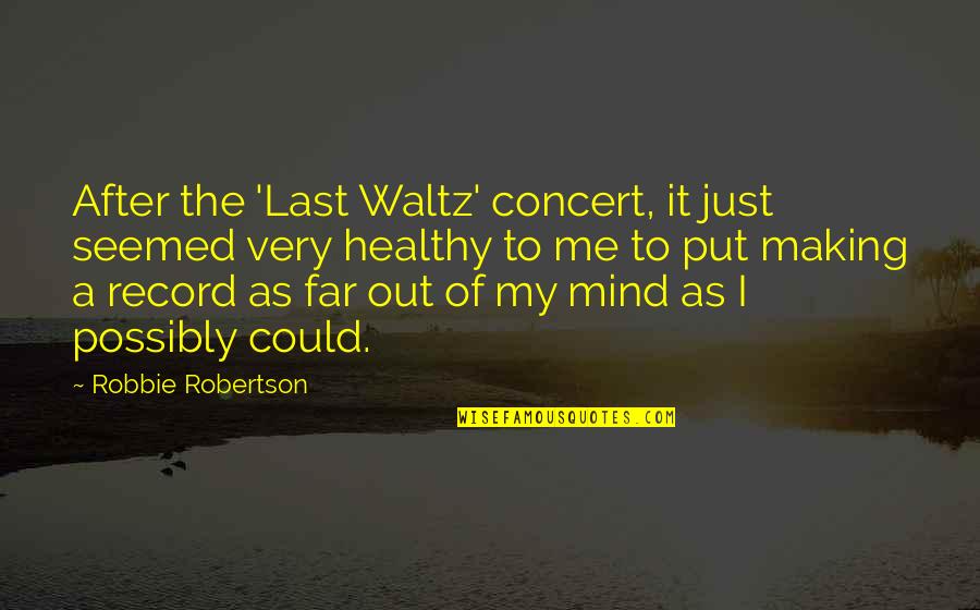 Making Up Your Own Mind Quotes By Robbie Robertson: After the 'Last Waltz' concert, it just seemed