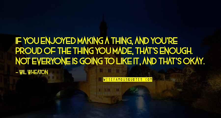 Making Us Proud Quotes By Wil Wheaton: If you enjoyed making a thing, and you're Making Us Proud Quotes By Wil Wheaton: If you enjoyed making a thing, and you're