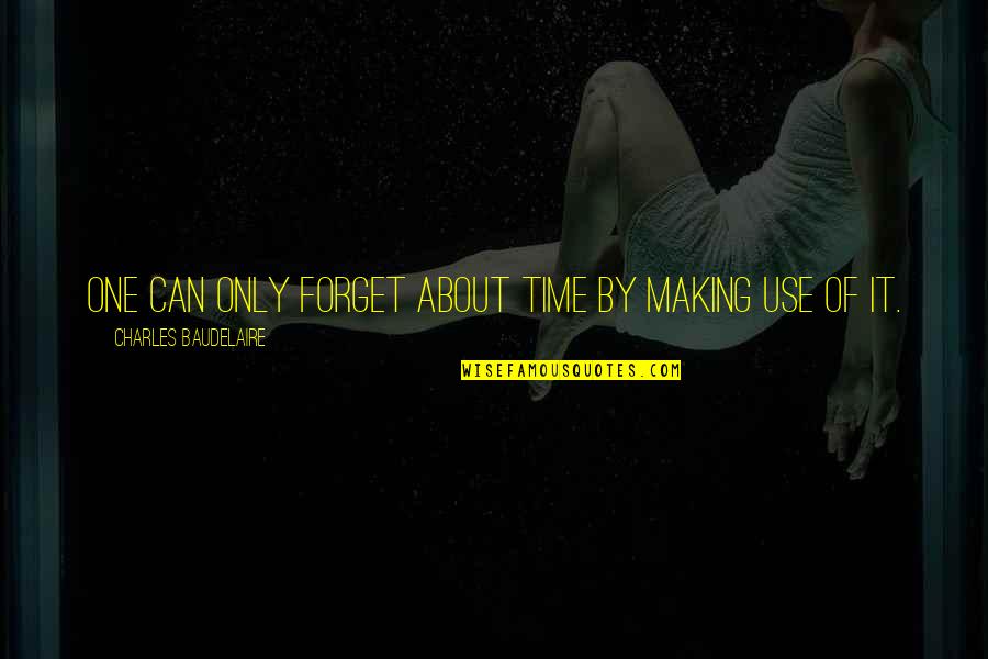 Making Use Of Time Quotes By Charles Baudelaire: One can only forget about time by making