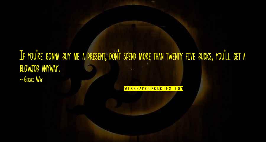 Making Use Of Time Quotes By Gerard Way: If you're gonna buy me a present, don't