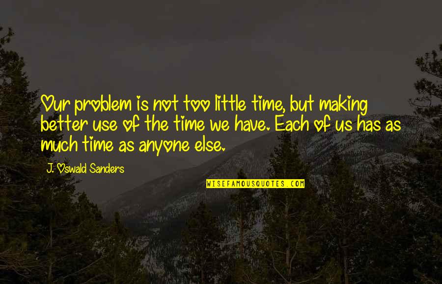 Making Use Of Time Quotes By J. Oswald Sanders: Our problem is not too little time, but