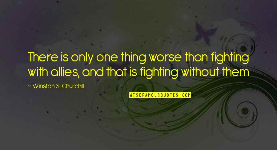 Making Use Of Time Quotes By Winston S. Churchill: There is only one thing worse than fighting