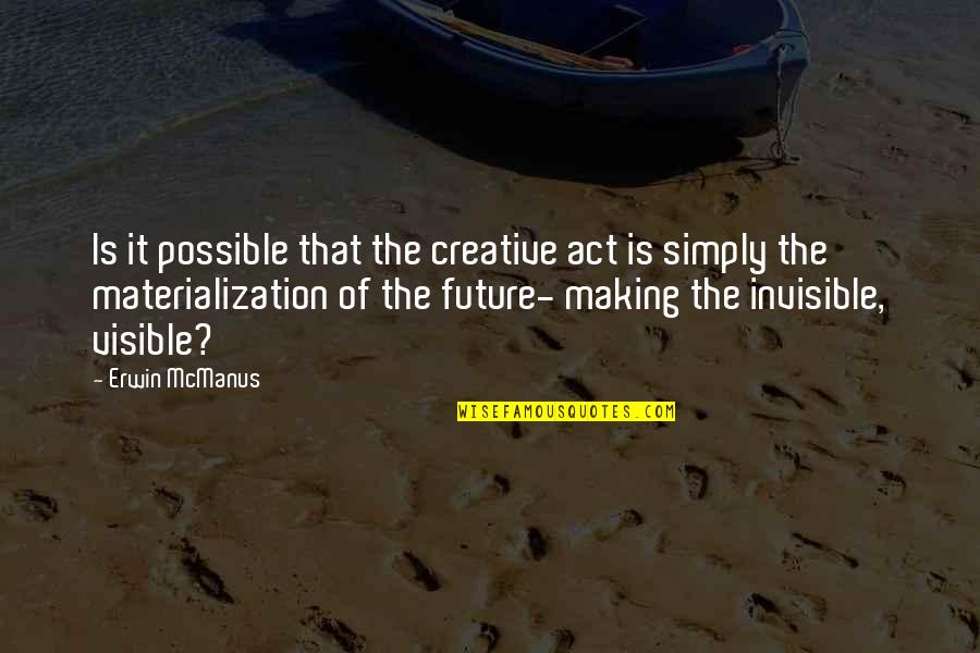 Making Visible The Invisible Quotes By Erwin McManus: Is it possible that the creative act is Making Visible The Invisible Quotes By Erwin McManus: Is it possible that the creative act is
