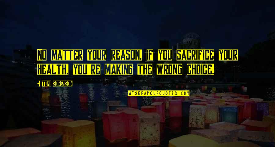 Making Wrong Choice Quotes By Toni Sorenson: No matter your reason, if you sacrifice your