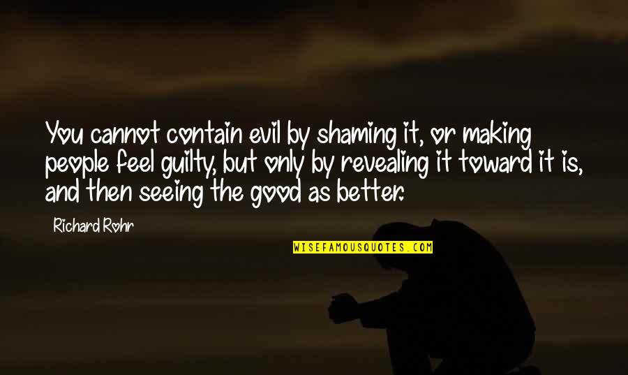Making You Feel Better Quotes By Richard Rohr: You cannot contain evil by shaming it, or