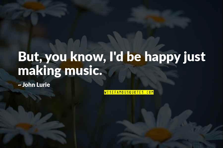 Making You Happy Quotes By John Lurie: But, you know, I'd be happy just making