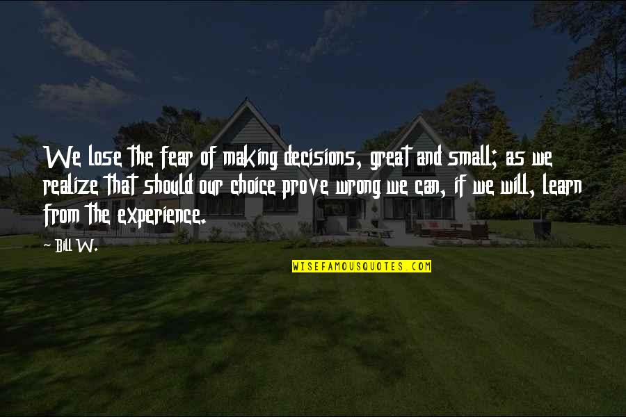 Making You Realize Quotes By Bill W.: We lose the fear of making decisions, great