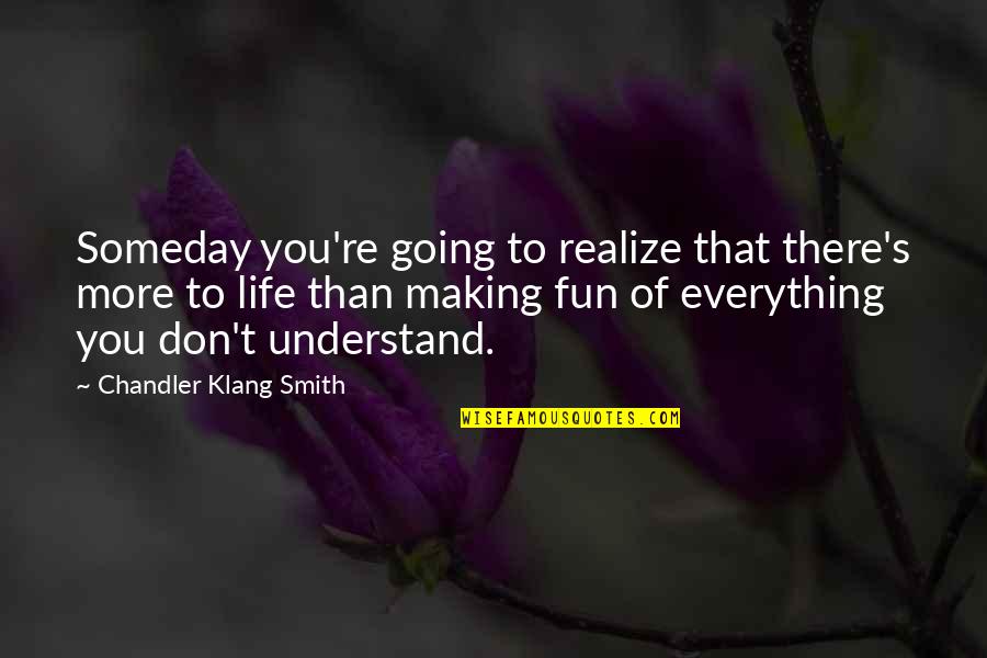 Making You Realize Quotes By Chandler Klang Smith: Someday you're going to realize that there's more