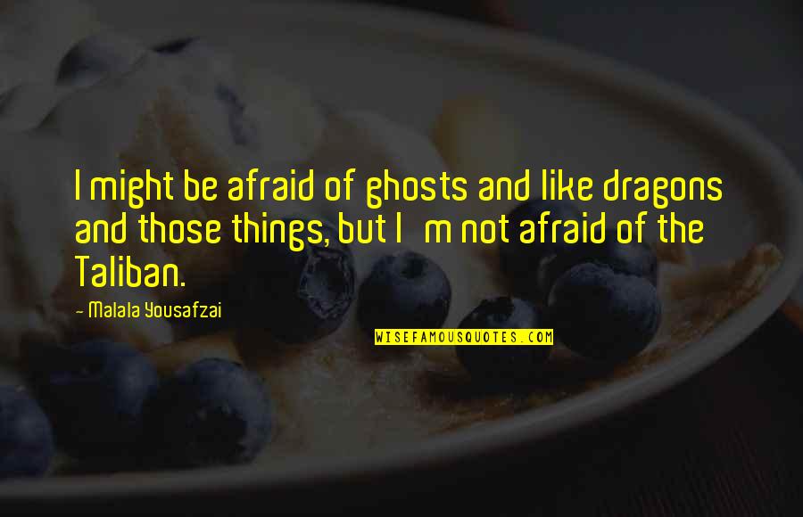 Making You Realize Quotes By Malala Yousafzai: I might be afraid of ghosts and like