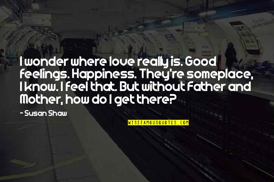 Making You Realize Quotes By Susan Shaw: I wonder where love really is. Good feelings.