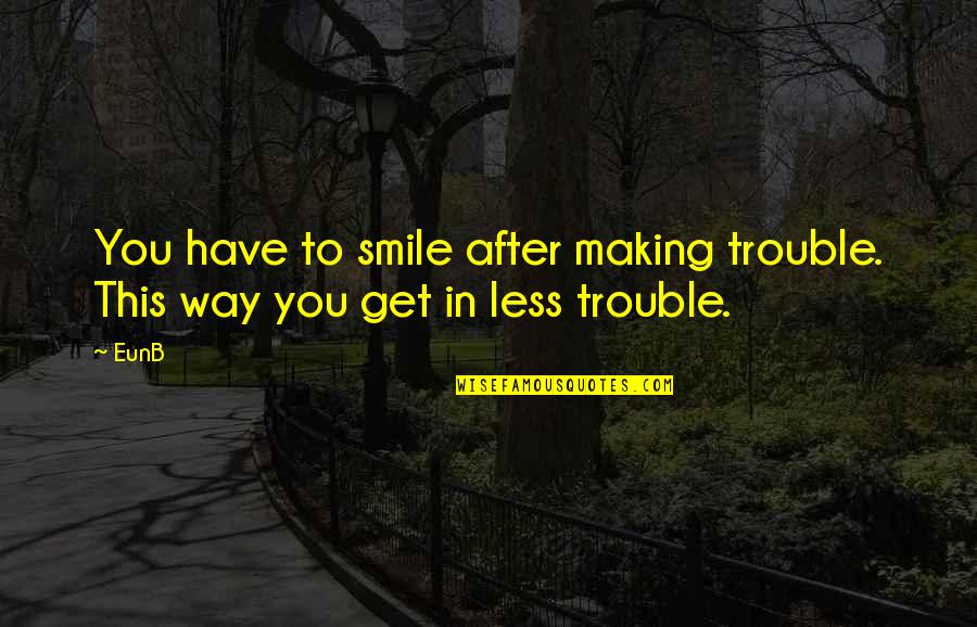 Making You Smile Quotes By EunB: You have to smile after making trouble. This