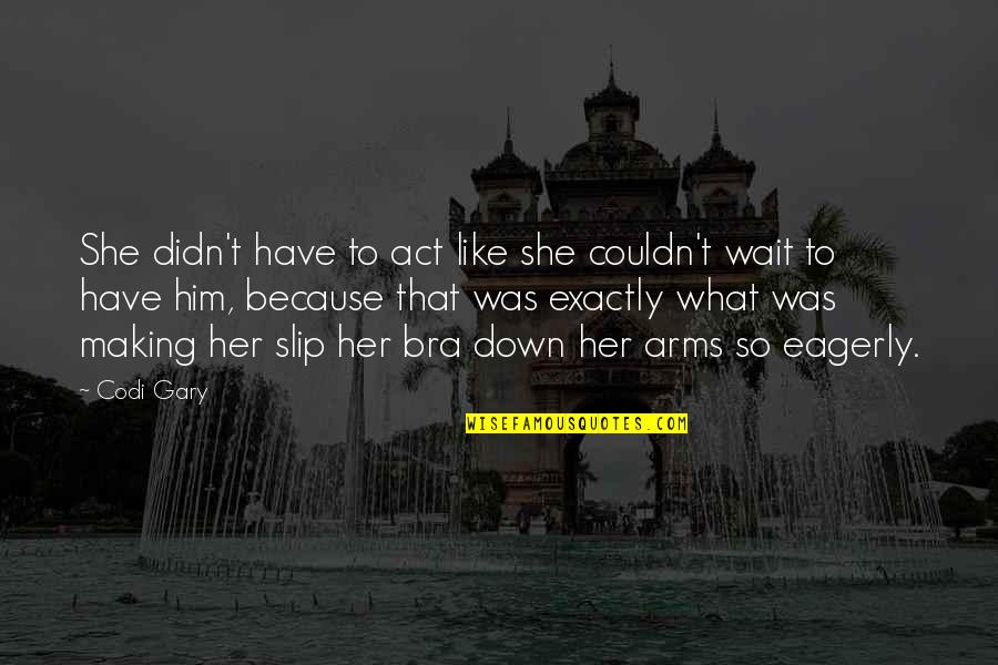 Making You Wait Quotes By Codi Gary: She didn't have to act like she couldn't