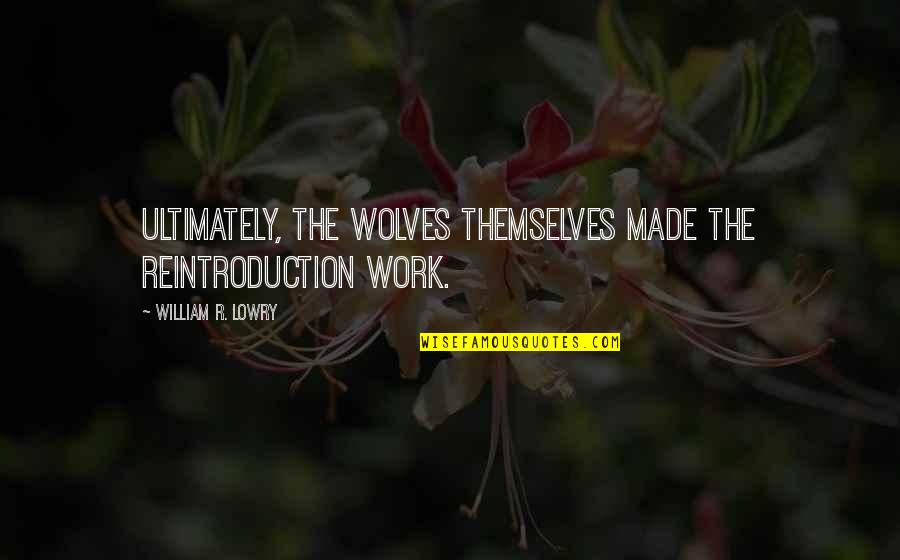 Making Your Absence Felt Quotes By William R. Lowry: Ultimately, the wolves themselves made the reintroduction work.