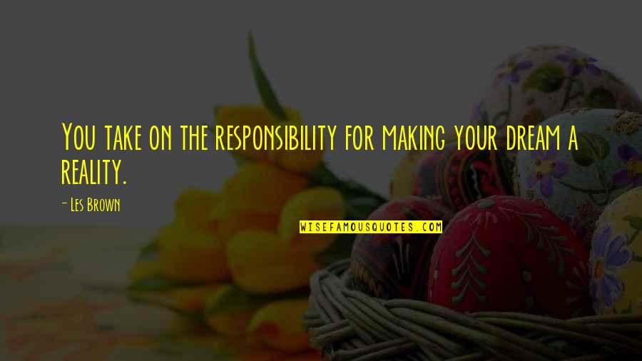 Making Your Dream A Reality Quotes By Les Brown: You take on the responsibility for making your