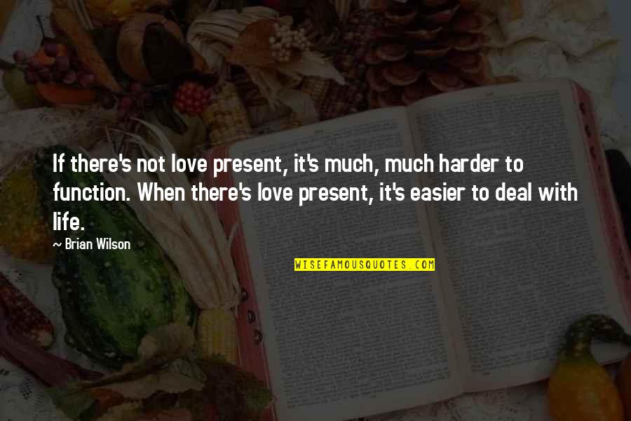 Making Your Dream Come True Quotes By Brian Wilson: If there's not love present, it's much, much Making Your Dream Come True Quotes By Brian Wilson: If there's not love present, it's much, much