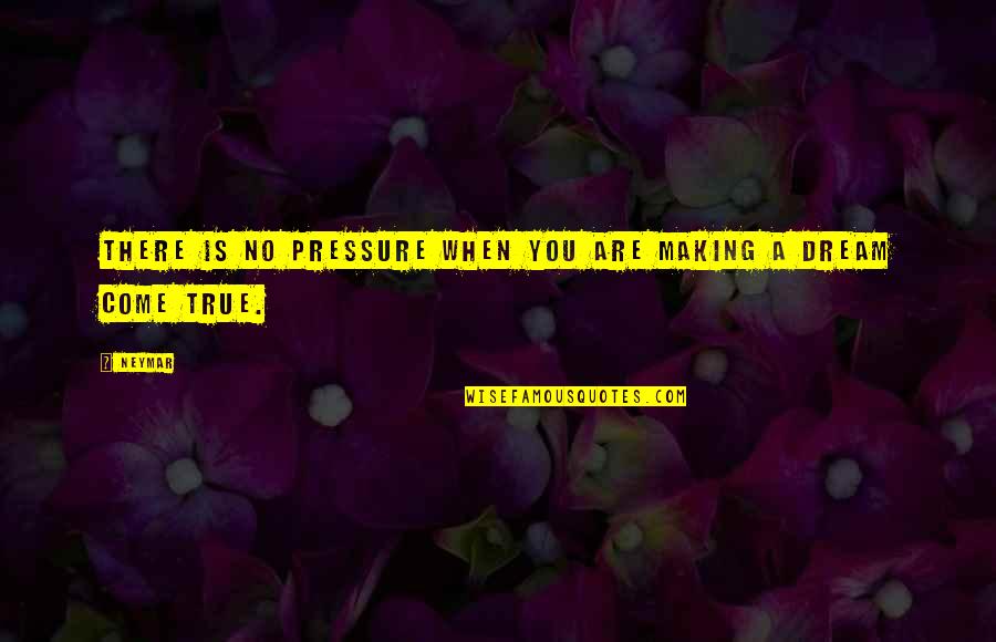 Making Your Dream Come True Quotes By Neymar: There is no pressure when you are making