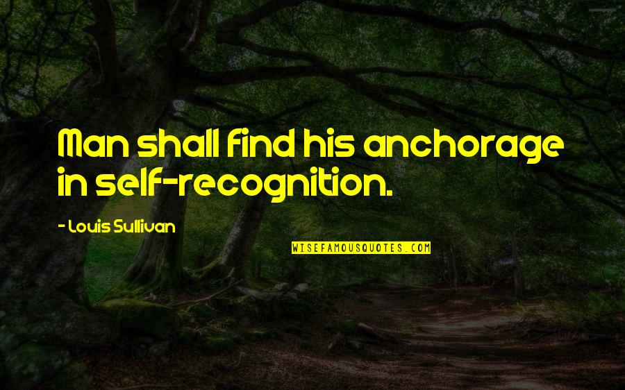 Making Your Girlfriend Feel Special Quotes By Louis Sullivan: Man shall find his anchorage in self-recognition.