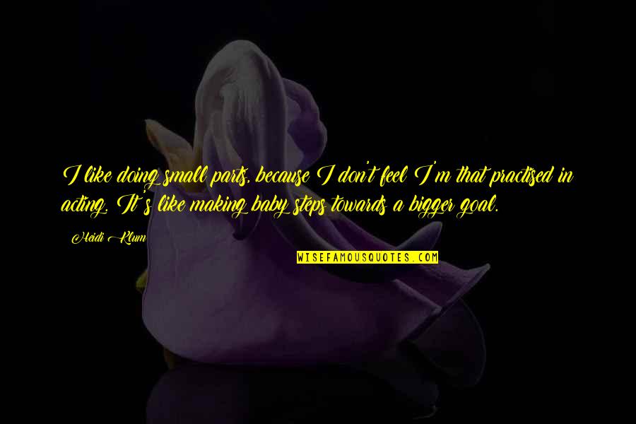 Making Your Goal Quotes By Heidi Klum: I like doing small parts, because I don't Making Your Goal Quotes By Heidi Klum: I like doing small parts, because I don't