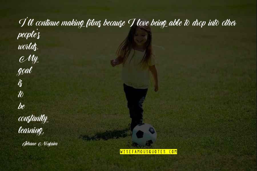Making Your Goal Quotes By Jehane Noujaim: I'll continue making films because I love being Making Your Goal Quotes By Jehane Noujaim: I'll continue making films because I love being