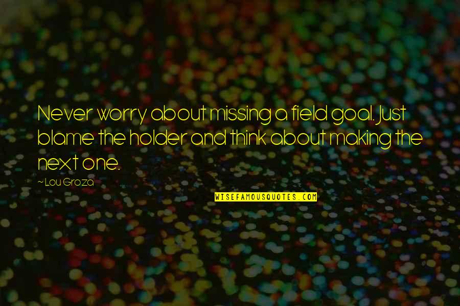 Making Your Goal Quotes By Lou Groza: Never worry about missing a field goal. Just Making Your Goal Quotes By Lou Groza: Never worry about missing a field goal. Just