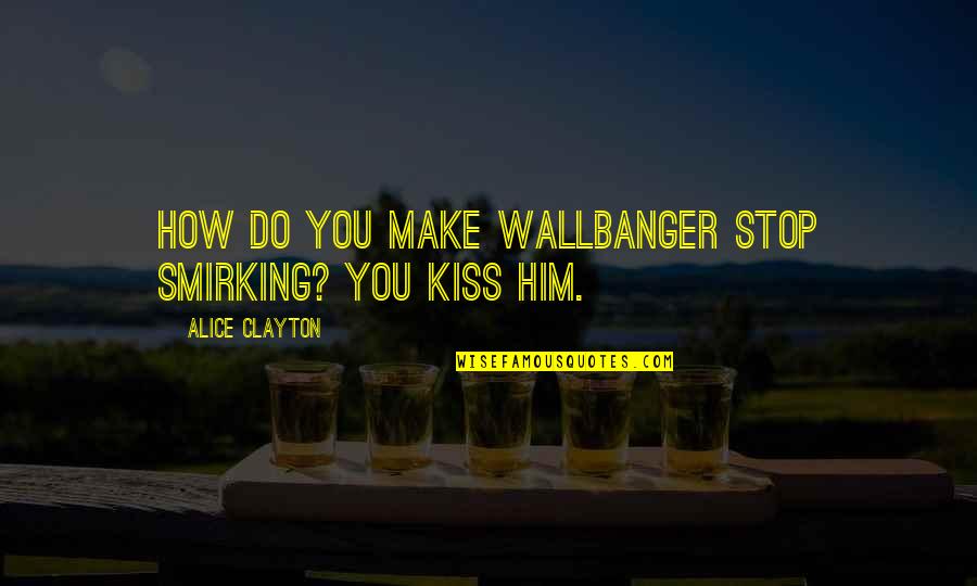 Making Your Life What You Want Quotes By Alice Clayton: How do you make Wallbanger stop smirking? You