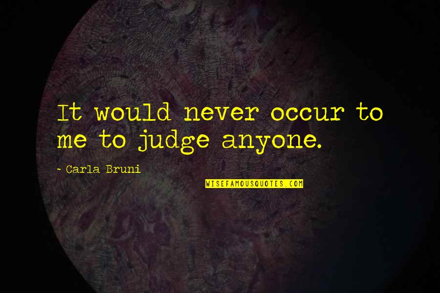 Making Your Life What You Want Quotes By Carla Bruni: It would never occur to me to judge