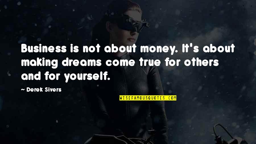 Making Your Own Dreams Come True Quotes By Derek Sivers: Business is not about money. It's about making Making Your Own Dreams Come True Quotes By Derek Sivers: Business is not about money. It's about making