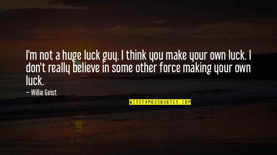 Making Your Own Luck Quotes By Willie Geist: I'm not a huge luck guy. I think