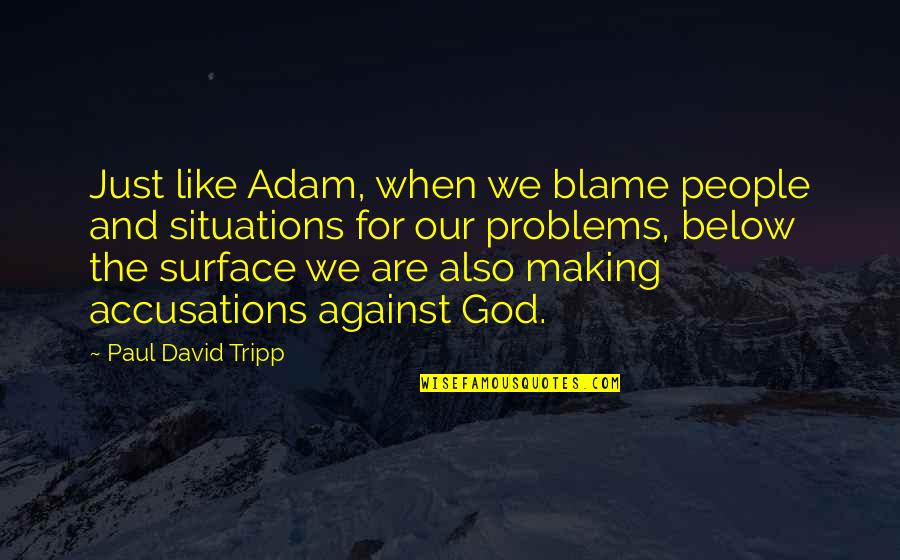 Making Your Own Problems Quotes By Paul David Tripp: Just like Adam, when we blame people and Making Your Own Problems Quotes By Paul David Tripp: Just like Adam, when we blame people and