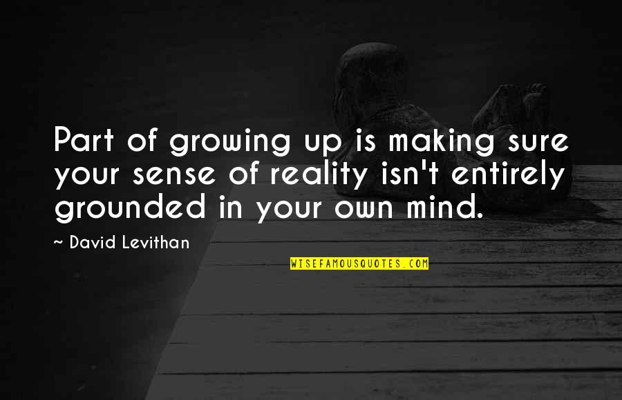 Making Your Own Reality Quotes By David Levithan: Part of growing up is making sure your