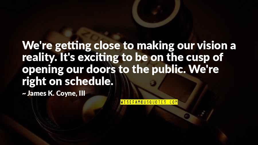 Making Your Own Reality Quotes By James K. Coyne, III: We're getting close to making our vision a