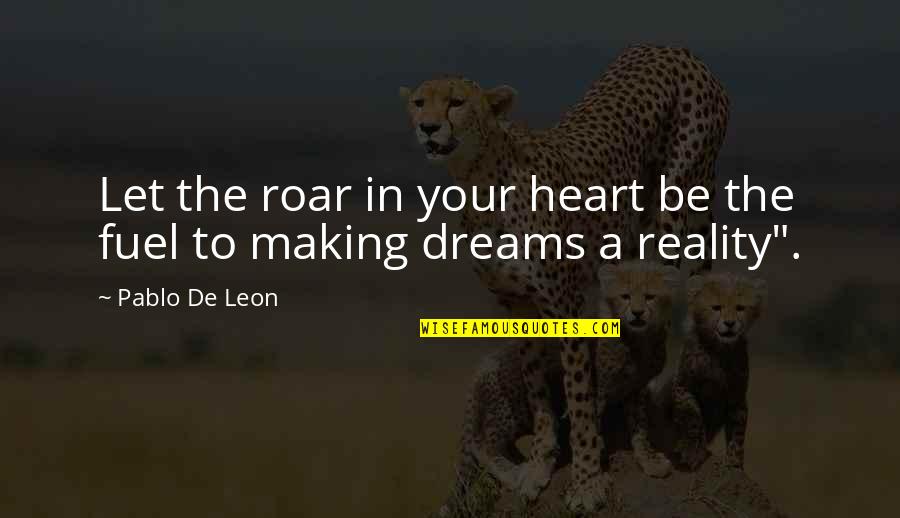 Making Your Own Reality Quotes By Pablo De Leon: Let the roar in your heart be the