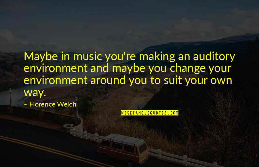 Making Your Own Way Quotes By Florence Welch: Maybe in music you're making an auditory environment