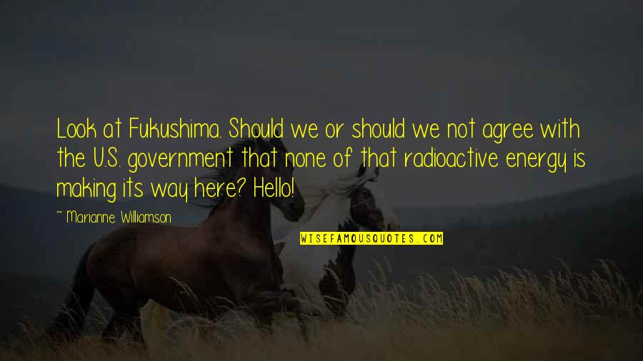 Making Your Own Way Quotes By Marianne Williamson: Look at Fukushima. Should we or should we