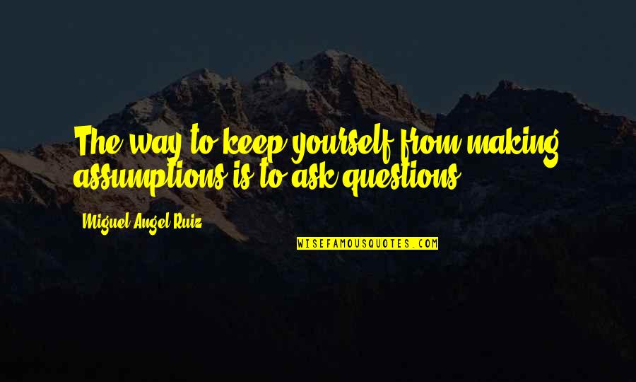 Making Your Own Way Quotes By Miguel Angel Ruiz: The way to keep yourself from making assumptions