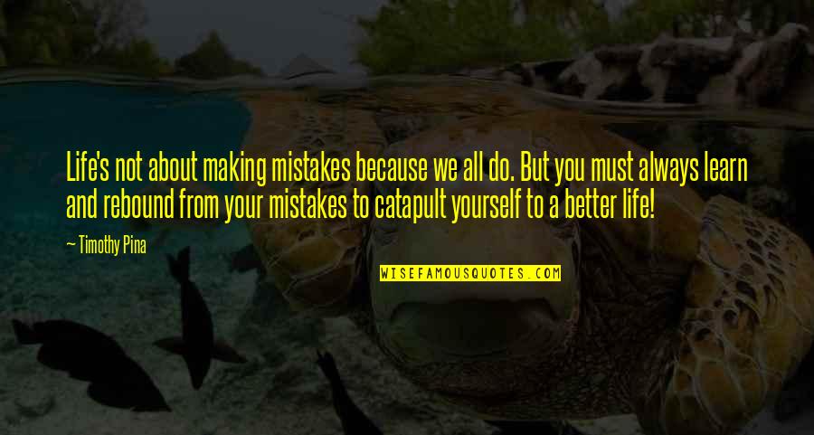 Making Yourself Better Quotes By Timothy Pina: Life's not about making mistakes because we all