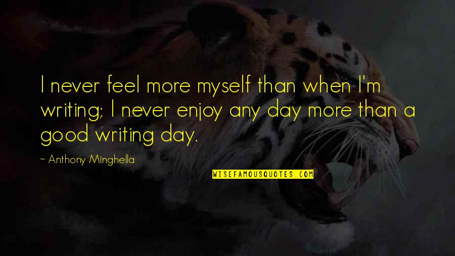 Making Yourself Happy Before Anyone Else Quotes By Anthony Minghella: I never feel more myself than when I'm Making Yourself Happy Before Anyone Else Quotes By Anthony Minghella: I never feel more myself than when I'm